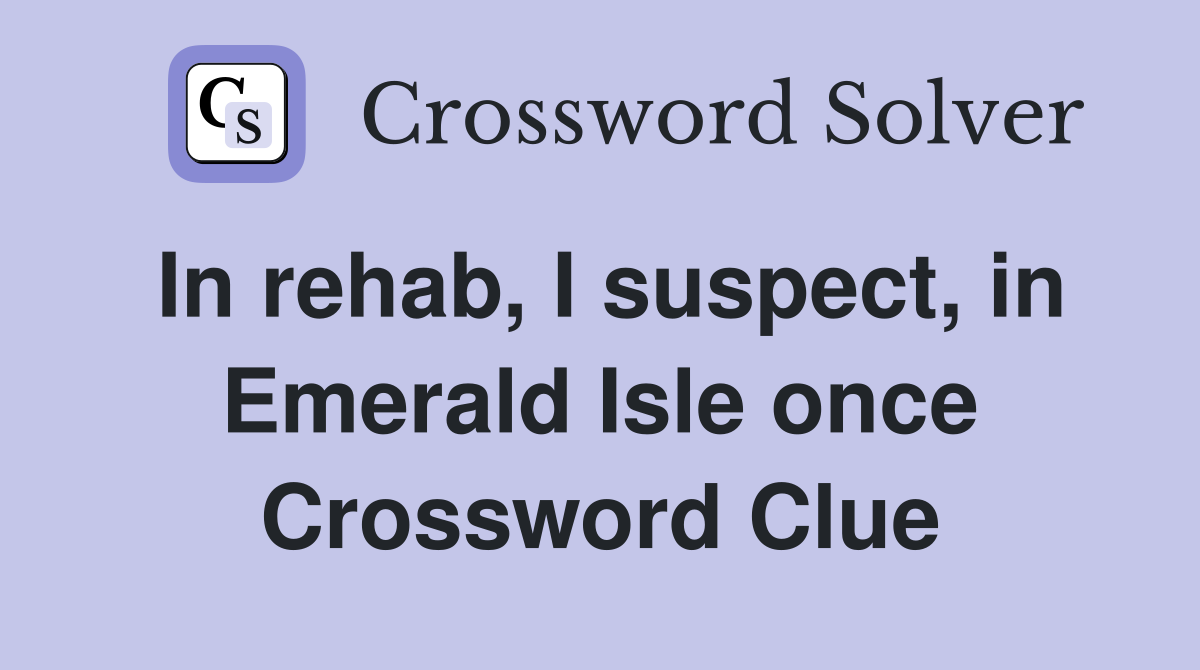In rehab, I suspect, in Emerald Isle once Crossword Clue