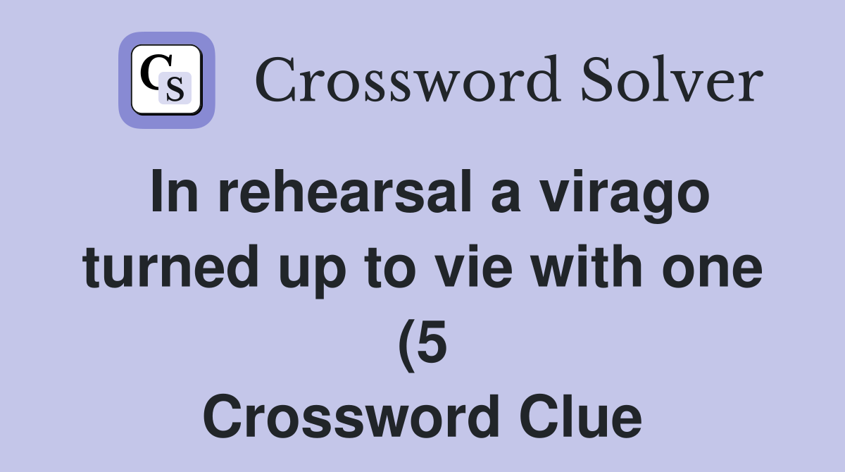 In rehearsal a virago turned up to vie with one (5) Crossword Clue In rehearsal a virago turned up to vie with one (5) Crossword Clue