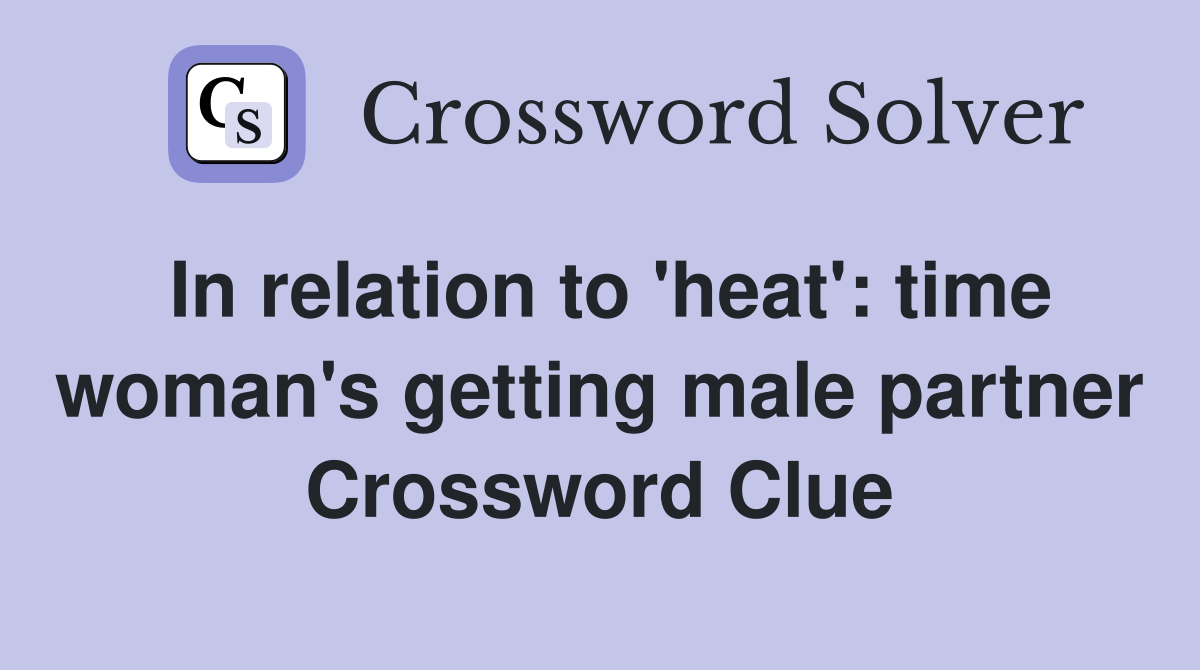 In relation to 'heat': time woman's getting male partner Crossword Clue