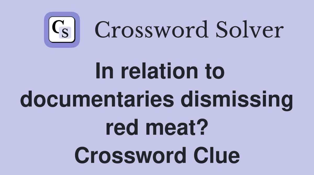 In relation to documentaries dismissing red meat? Crossword Clue