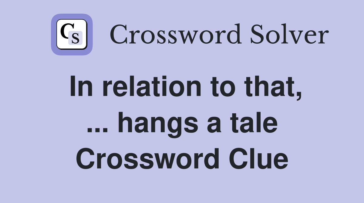 In relation to that, ... hangs a tale Crossword Clue