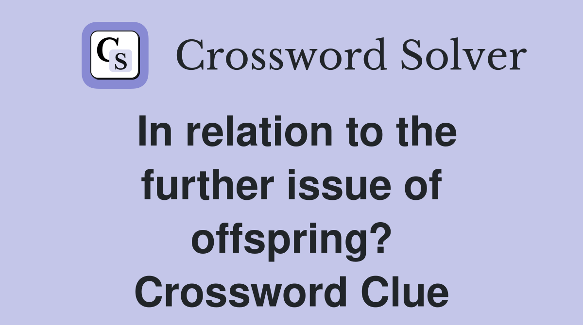 In relation to the further issue of offspring? Crossword Clue