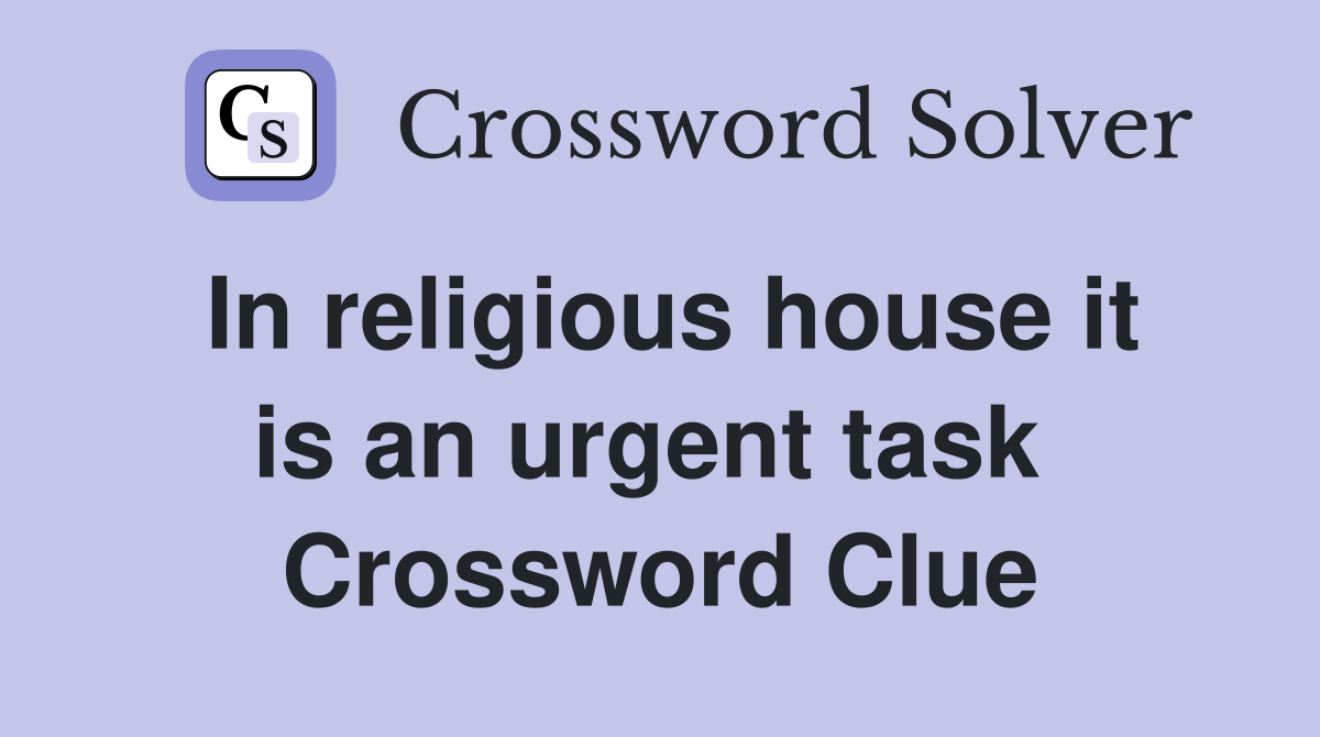 In religious house it is an urgent task  Crossword Clue