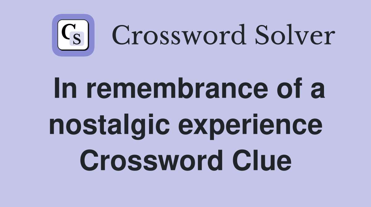 In remembrance of a nostalgic experience Crossword Clue