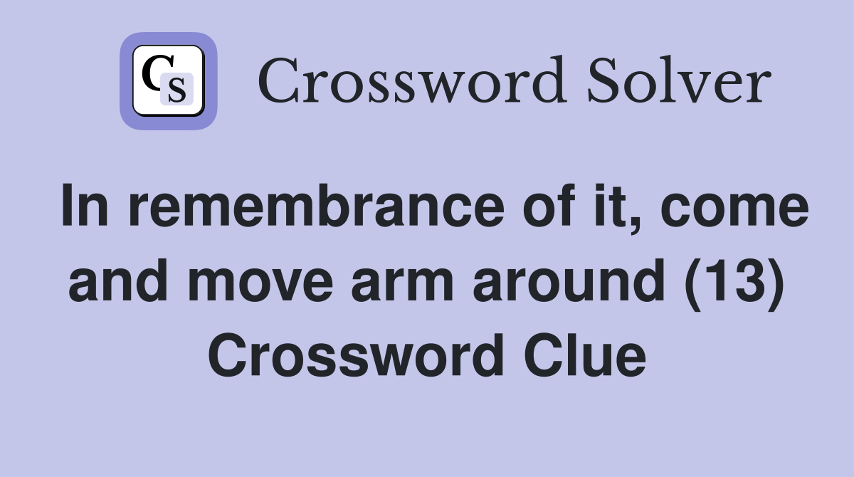 In remembrance of it, come and move arm around (13) Crossword Clue