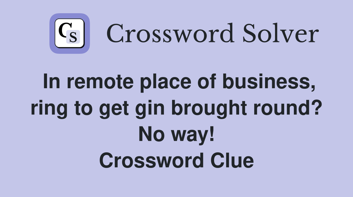 In remote place of business, ring to get gin brought round? No way! Crossword Clue