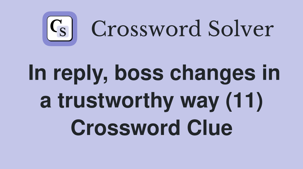 In reply, boss changes in a trustworthy way (11) Crossword Clue