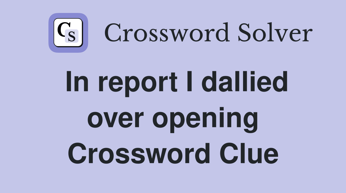In report I dallied over opening Crossword Clue