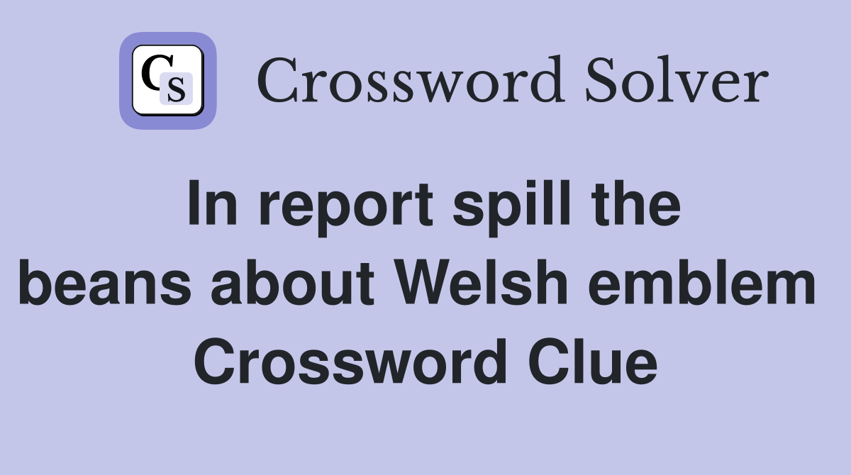 In report spill the beans about Welsh emblem  Crossword Clue