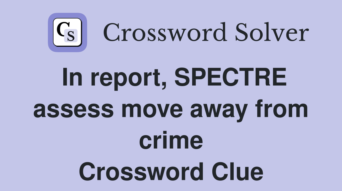 In report, SPECTRE assess move away from crime Crossword Clue