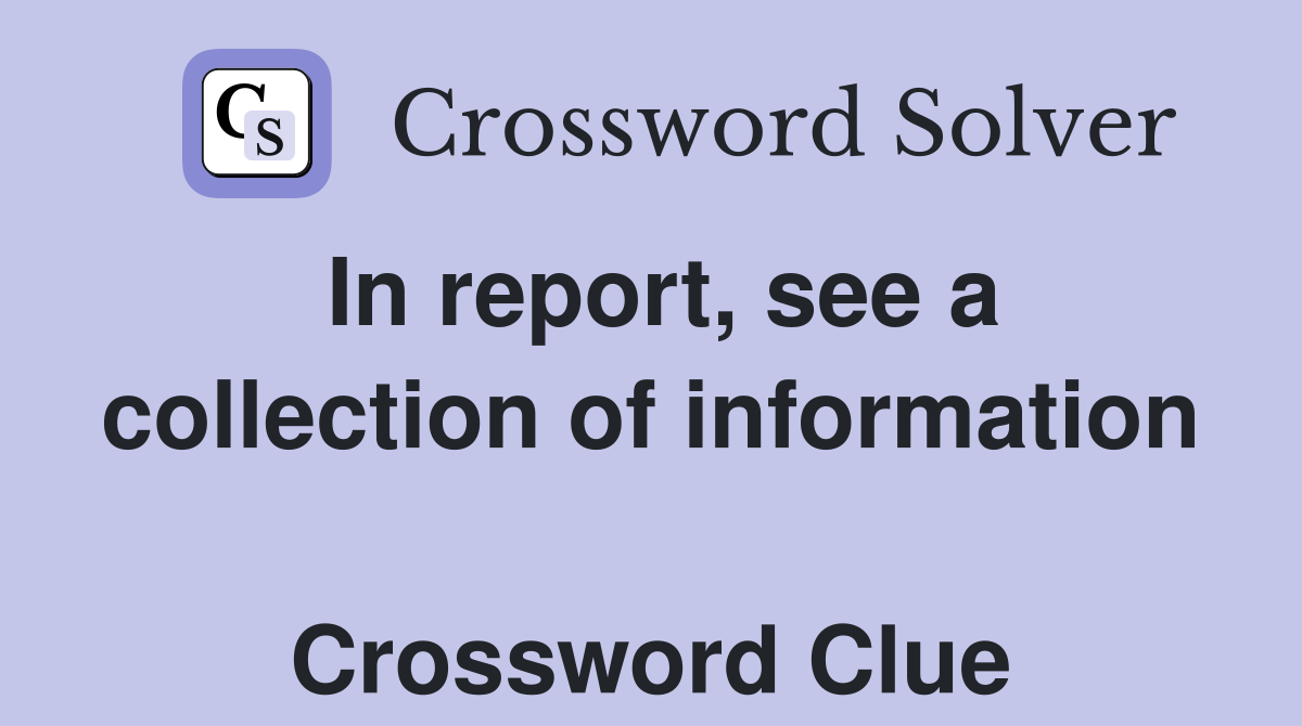 In report, see a collection of information  Crossword Clue