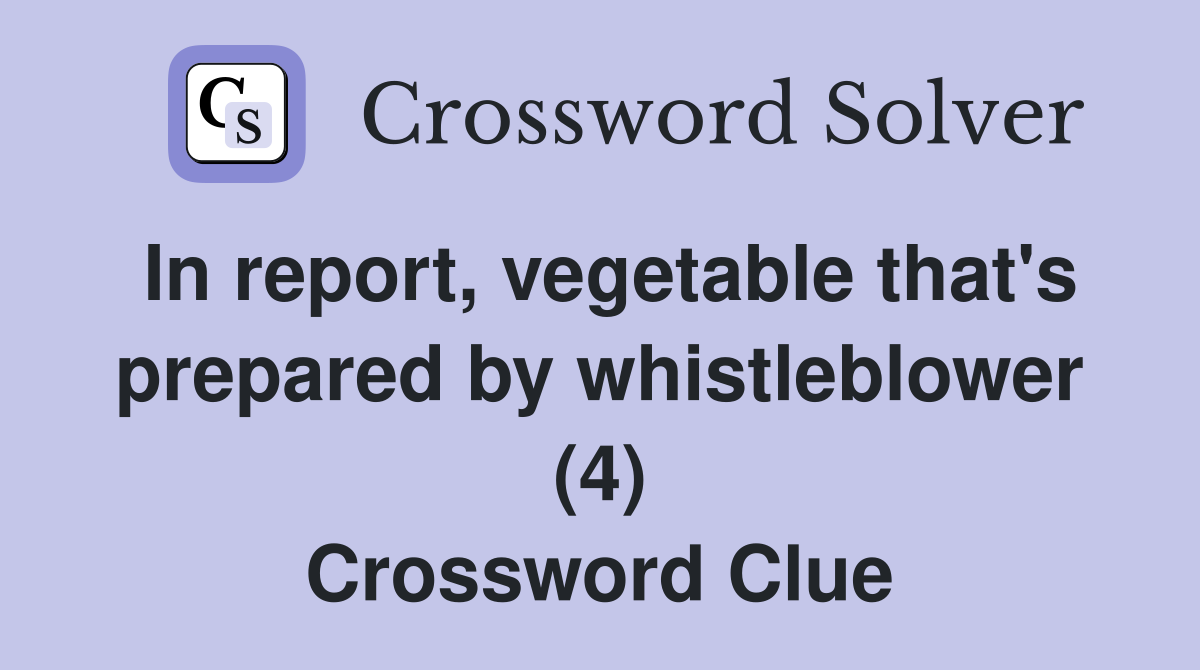 In report, vegetable that's prepared by whistleblower (4) Crossword Clue