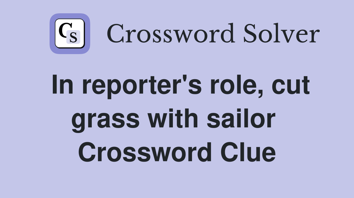 In reporter's role, cut grass with sailor  Crossword Clue