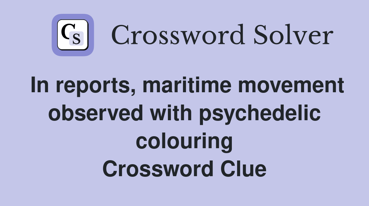 In reports, maritime movement observed with psychedelic colouring Crossword Clue