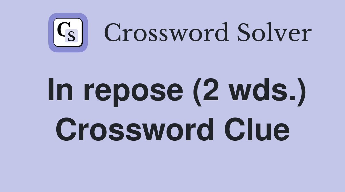In repose (2 wds.) Crossword Clue