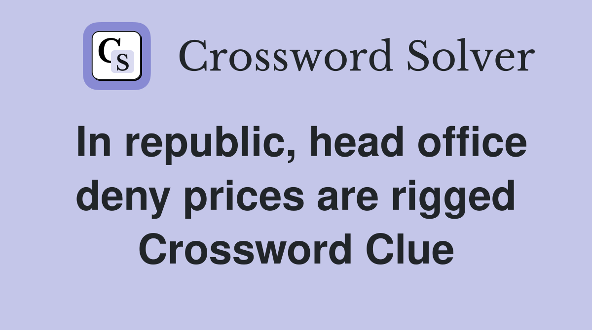 In republic, head office deny prices are rigged Crossword Clue