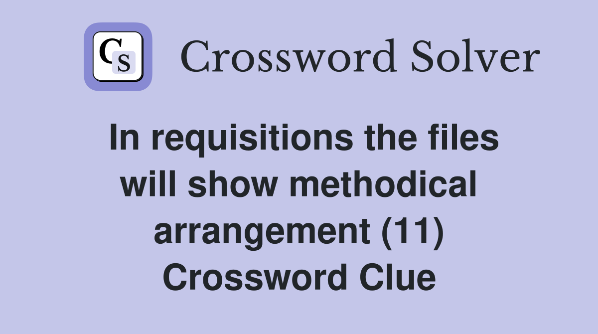 In requisitions the files will show methodical arrangement (11) Crossword Clue