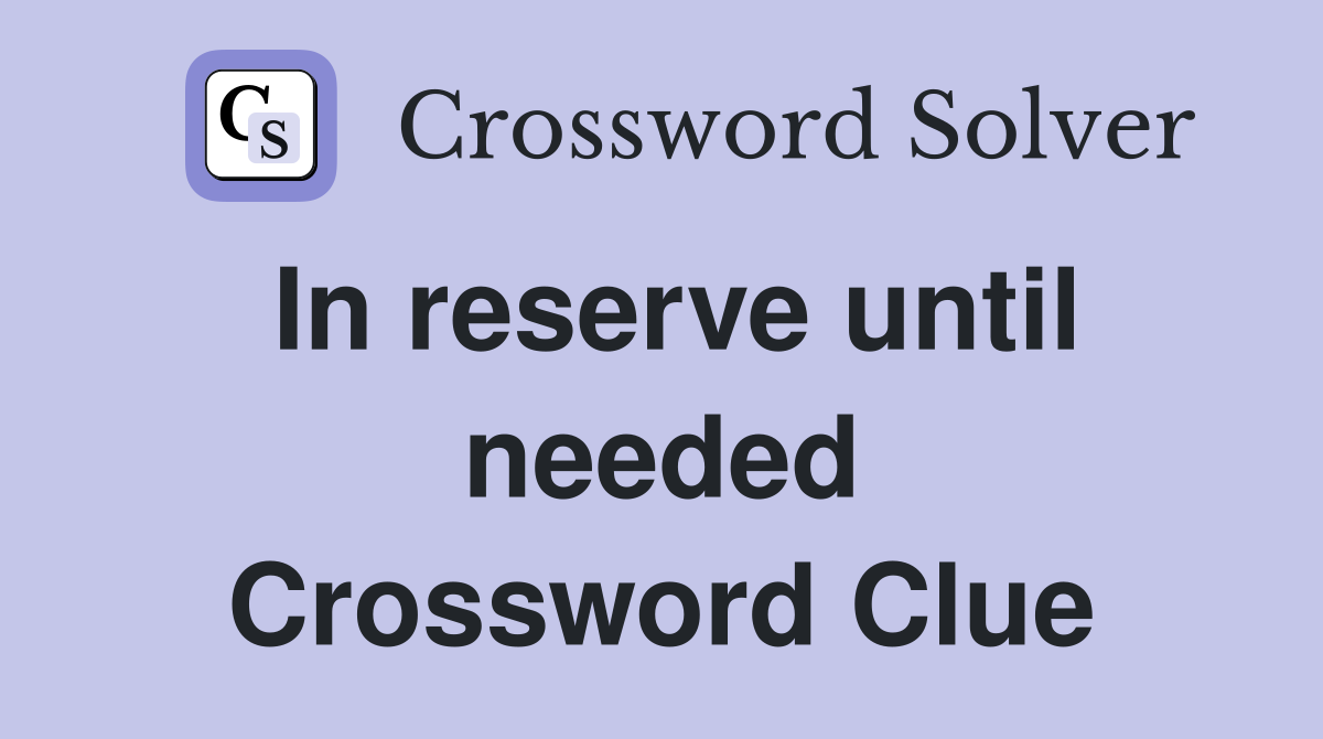 In reserve until needed Crossword Clue