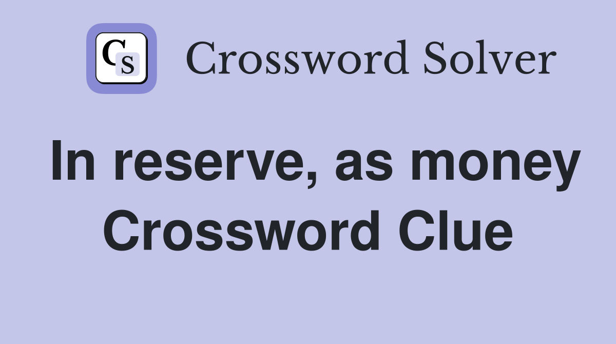 In reserve, as money Crossword Clue