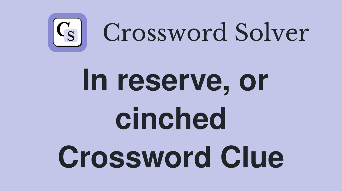 In reserve, or cinched Crossword Clue