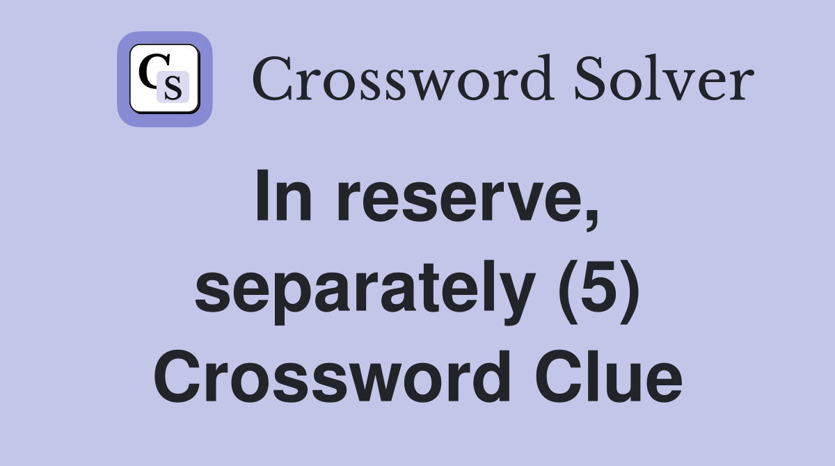 In reserve, separately (5) Crossword Clue
