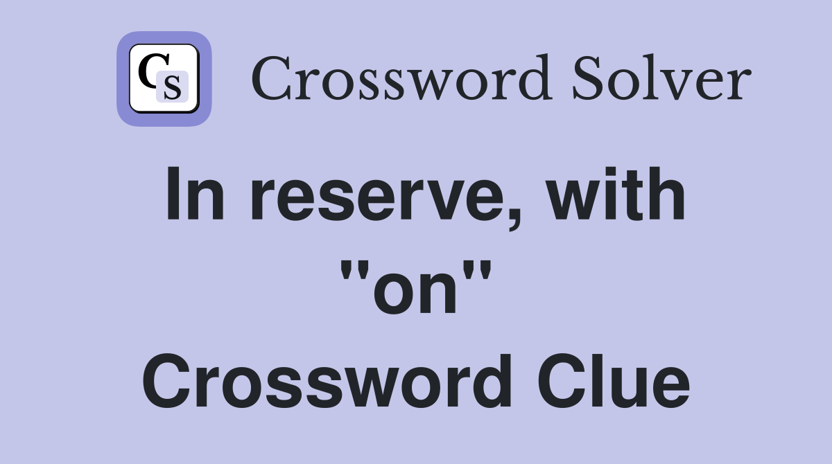 In reserve, with "on" Crossword Clue