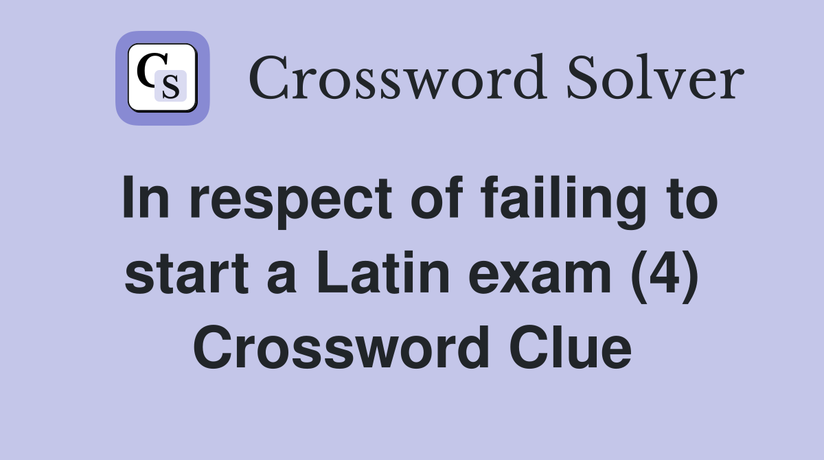 In respect of failing to start a Latin exam (4) Crossword Clue