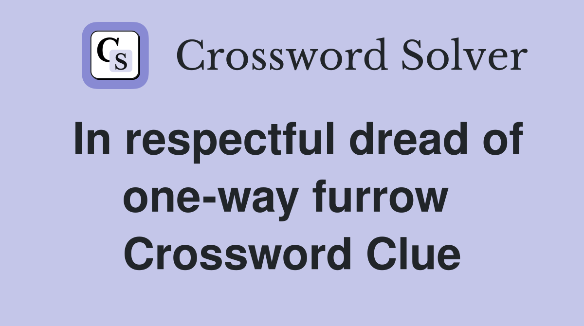 In respectful dread of one-way furrow  Crossword Clue