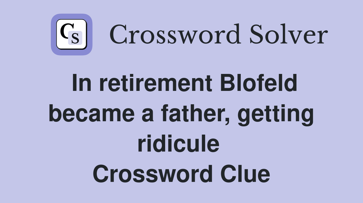 In retirement Blofeld became a father, getting ridicule  Crossword Clue