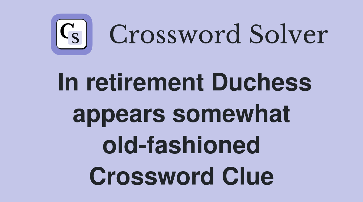 In retirement Duchess appears somewhat old-fashioned Crossword Clue