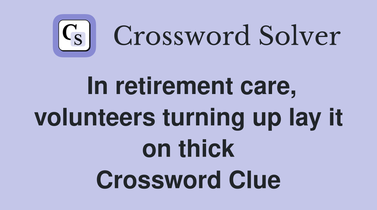 In retirement care, volunteers turning up lay it on thick Crossword Clue
