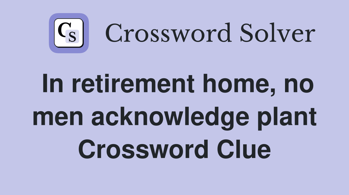 In retirement home, no men acknowledge plant Crossword Clue