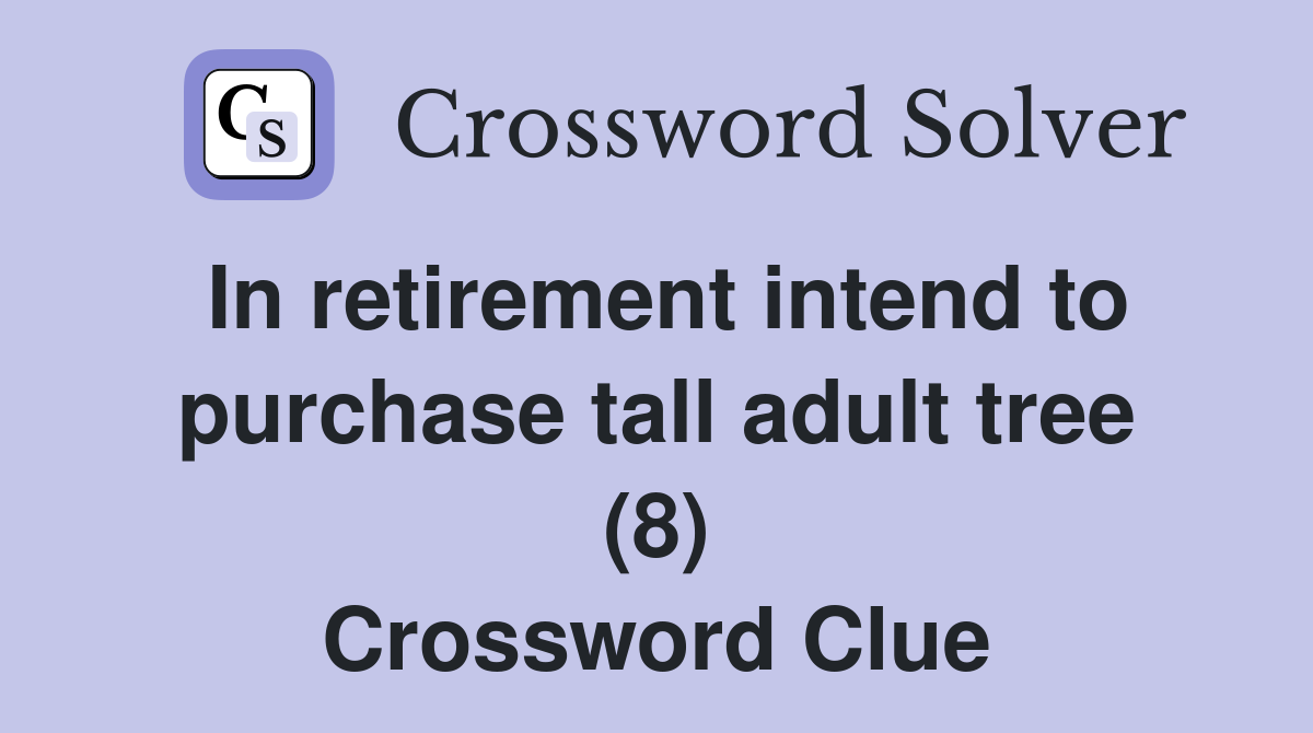 In retirement intend to purchase tall adult tree (8) Crossword Clue