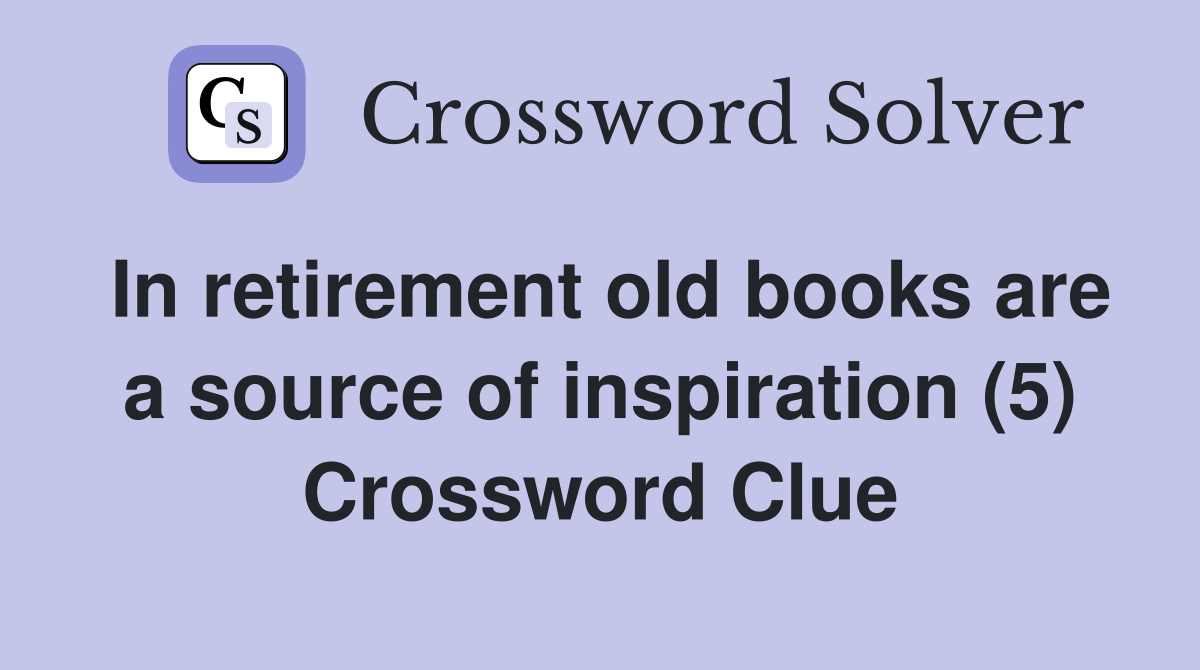 In retirement old books are a source of inspiration (5) Crossword Clue