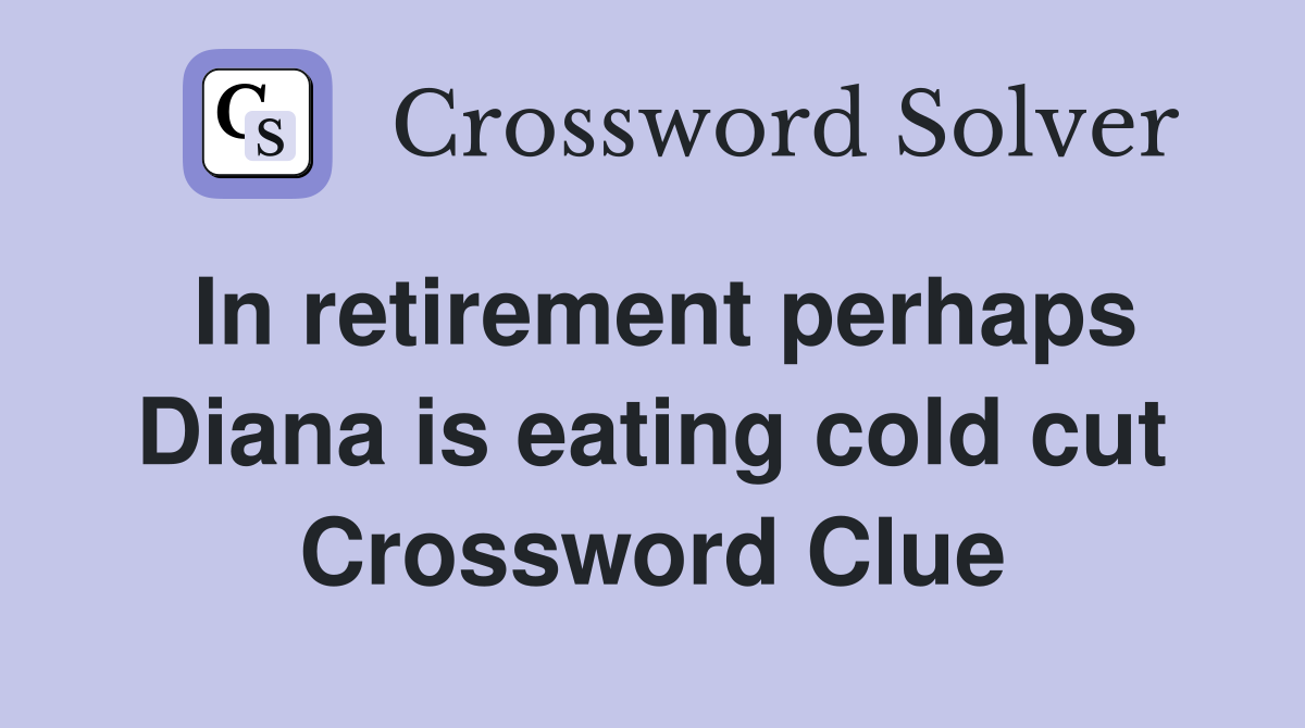 In retirement perhaps Diana is eating cold cut Crossword Clue