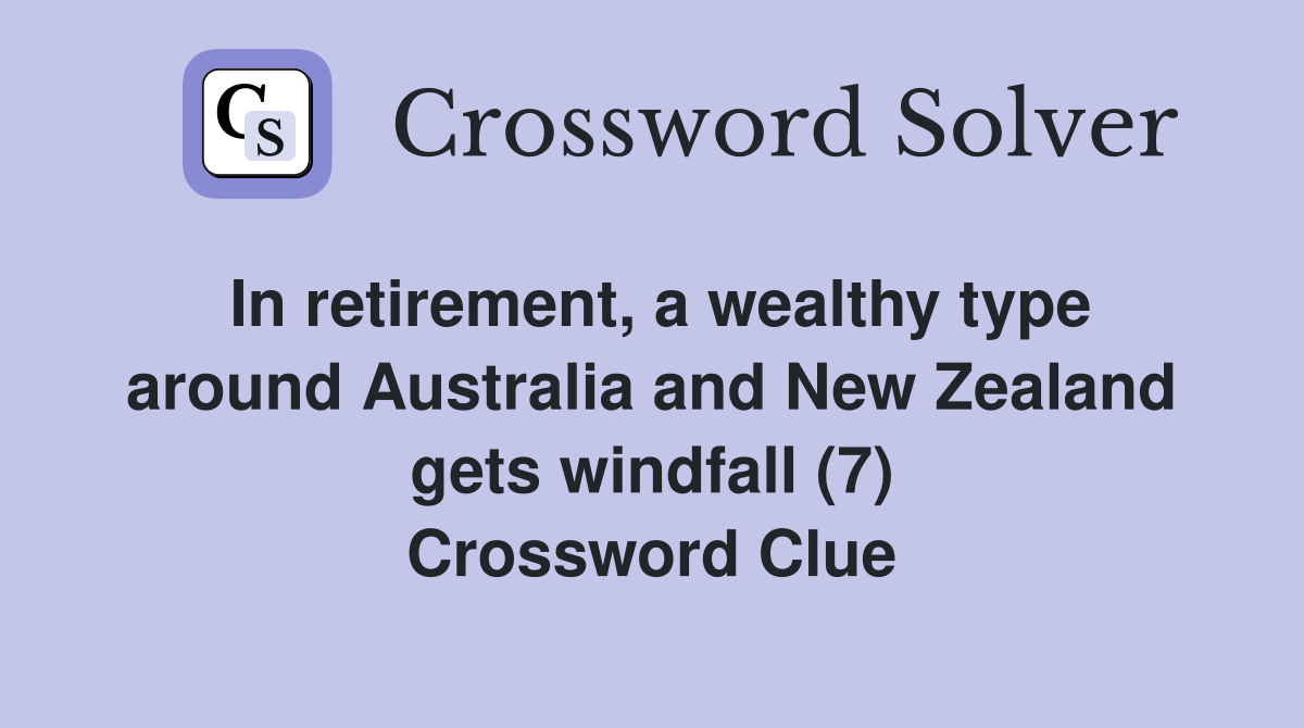 In retirement, a wealthy type around Australia and New Zealand gets windfall (7) Crossword Clue