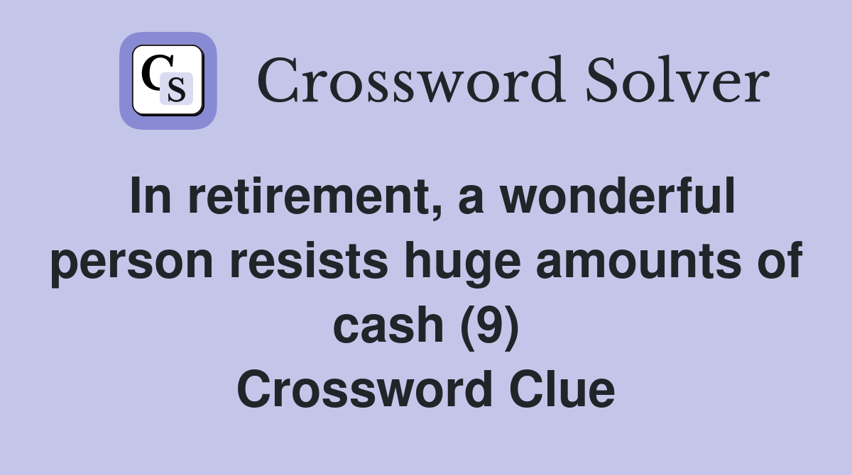 In retirement, a wonderful person resists huge amounts of cash (9) Crossword Clue
