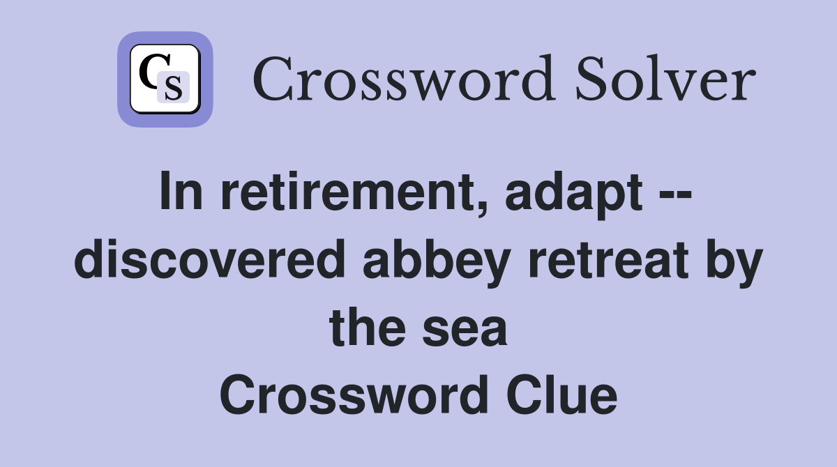 In retirement, adapt -- discovered abbey retreat by the sea Crossword Clue