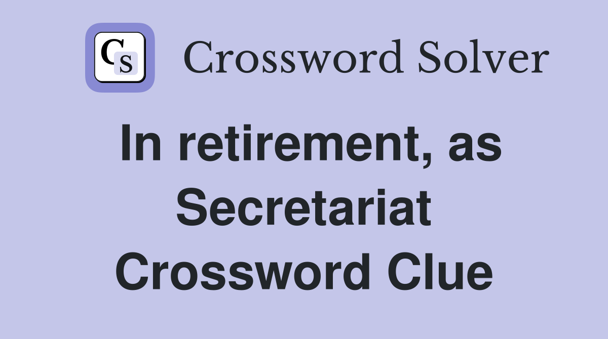 In retirement, as Secretariat Crossword Clue