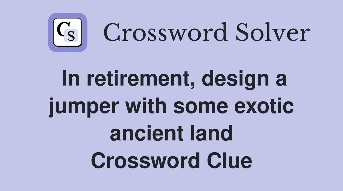 In retirement, design a jumper with some exotic ancient land Crossword Clue