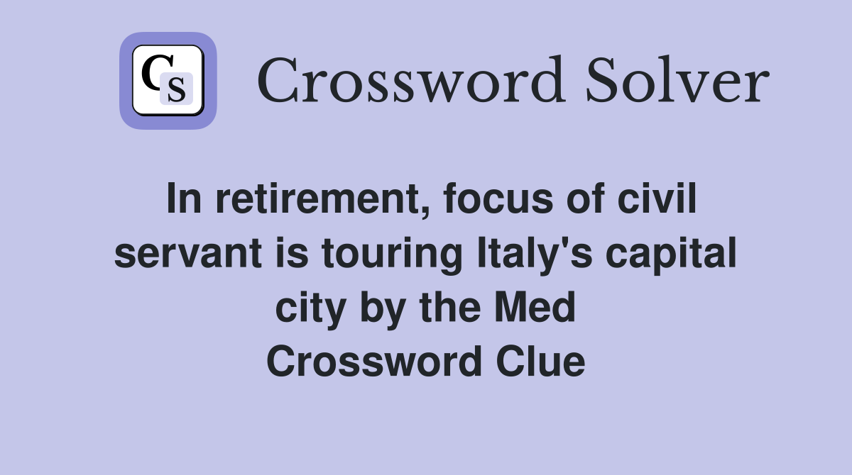 In retirement, focus of civil servant is touring Italy's capital city by the Med Crossword Clue