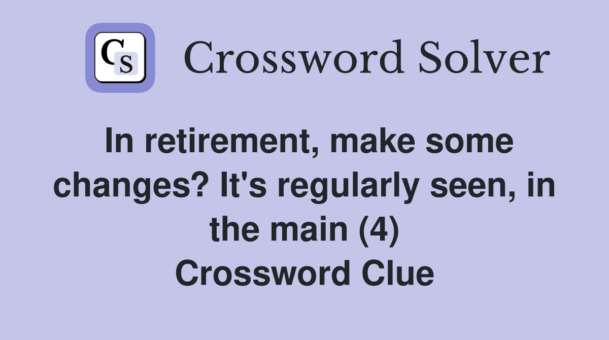 In retirement, make some changes? It's regularly seen, in the main (4) Crossword Clue