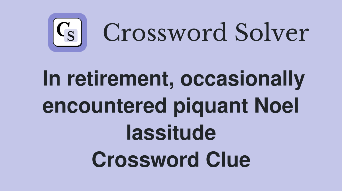 In retirement, occasionally encountered piquant Noel lassitude Crossword Clue