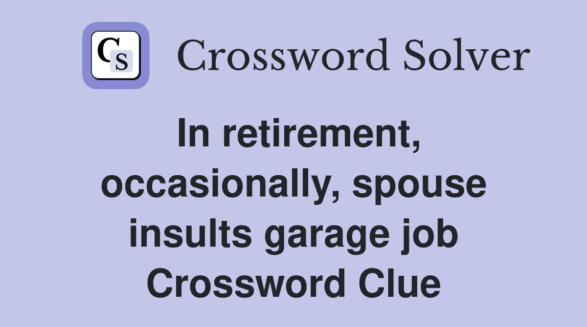 In retirement, occasionally, spouse insults garage job Crossword Clue