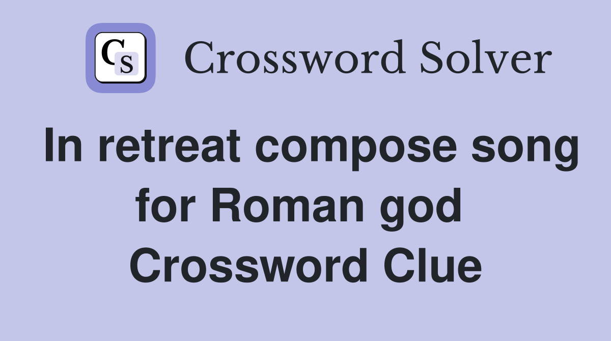 In retreat compose song for Roman god  Crossword Clue