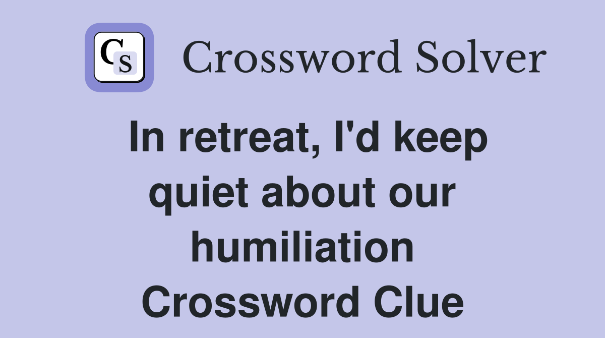 In retreat, I'd keep quiet about our humiliation Crossword Clue