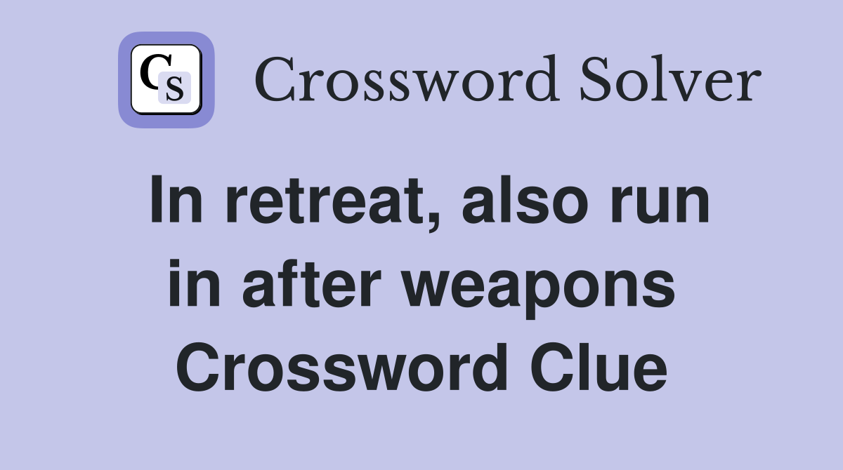 In retreat, also run in after weapons Crossword Clue