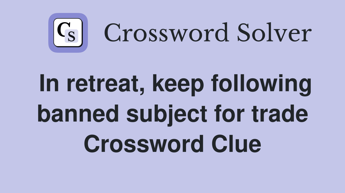In retreat, keep following banned subject for trade Crossword Clue