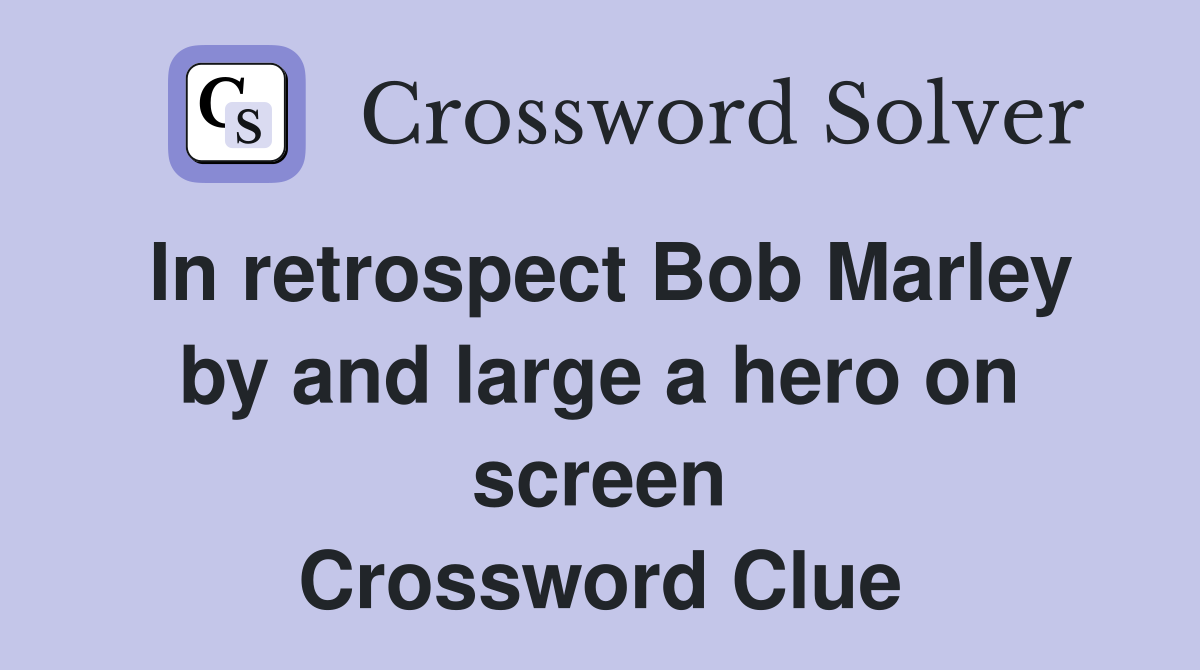 In retrospect Bob Marley by and large a hero on screen Crossword Clue