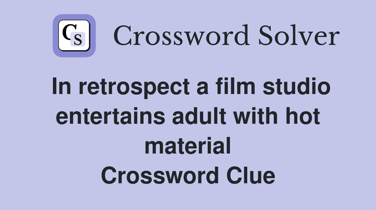 In retrospect a film studio entertains adult with hot material Crossword Clue